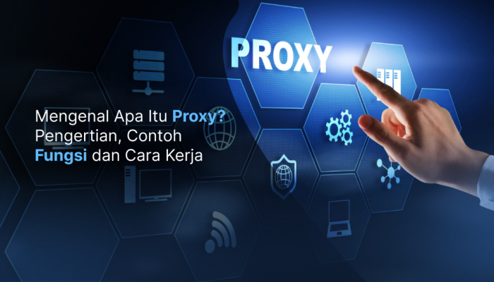 Apa Itu Proxy? Pengertian, Fungsi, dan Jenis-Jenisnya